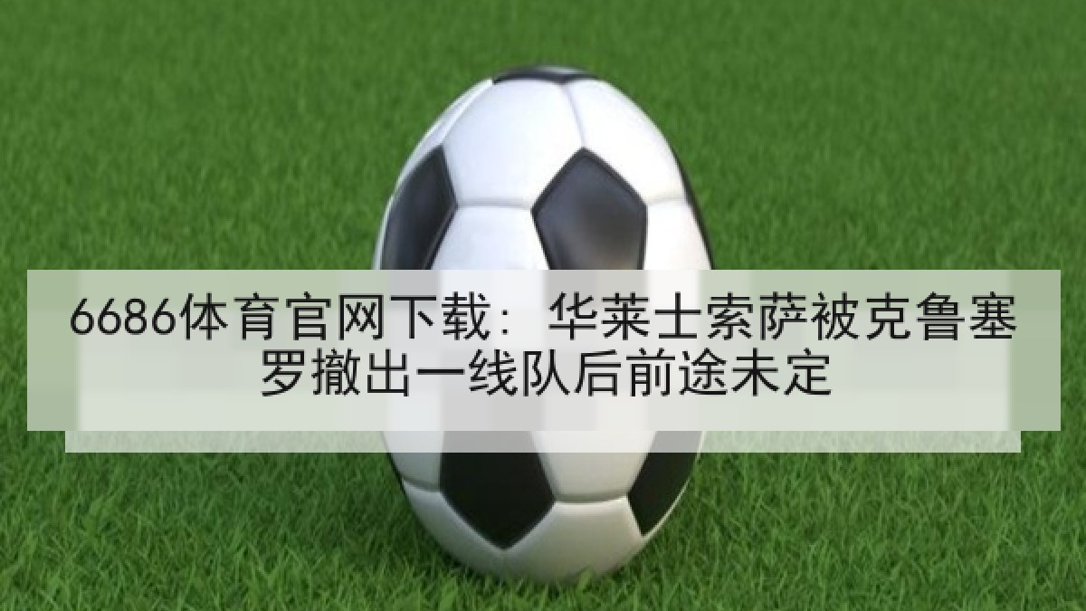 6686体育官网下载: 华莱士索萨被克鲁塞罗撤出一线队后前途未定 - 6686.com