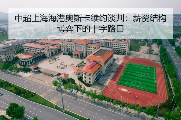 中超上海海港奥斯卡续约谈判：薪资结构博弈下的十字路口