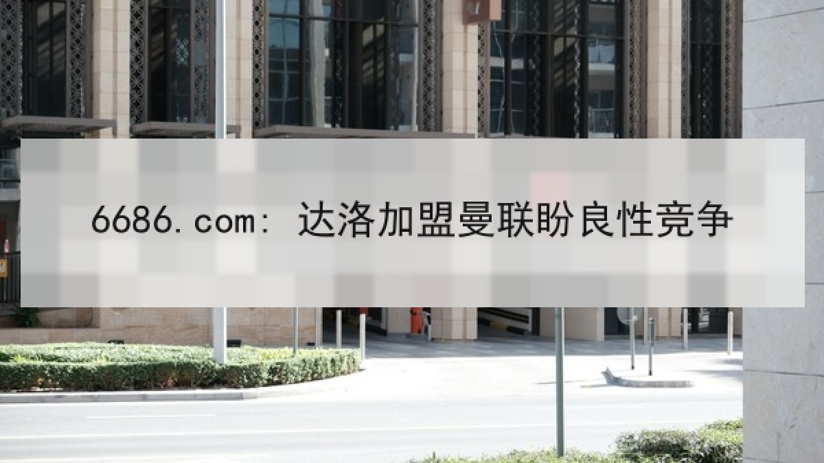 6686.com: 达洛加盟曼联盼良性竞争 6686.com: 达洛加盟曼联盼良性竞争