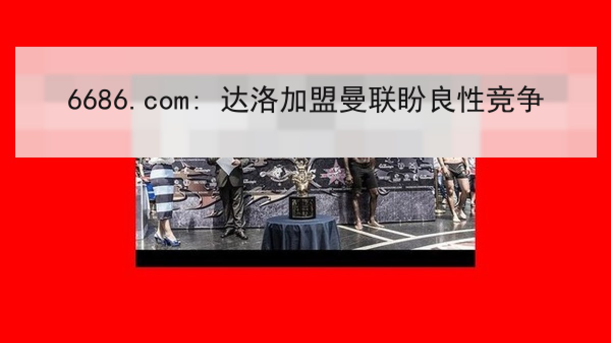 6686.com: 达洛加盟曼联盼良性竞争 6686.com: 达洛加盟曼联盼良性竞争