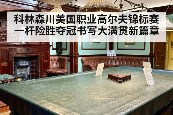 科林森川美国职业高尔夫锦标赛一杆险胜夺冠书写大满贯新篇章（6686.com）